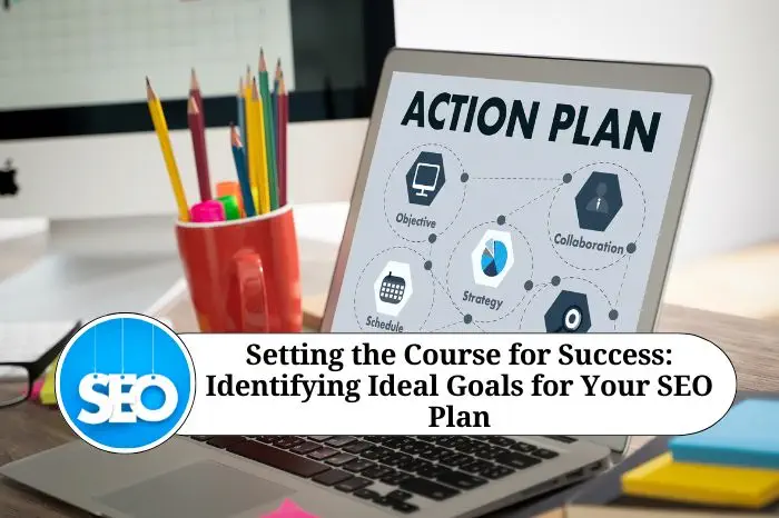 Setting the Course for Success Identifying Ideal Goals for Your SEO Plan